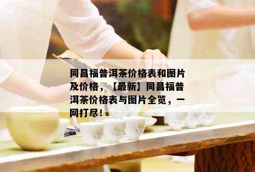 同昌福普洱茶价格表和图片及价格，【最新】同昌福普洱茶价格表与图片全览，一网打尽！