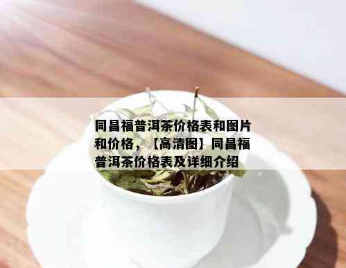 同昌福普洱茶价格表和图片和价格，【高清图】同昌福普洱茶价格表及详细介绍