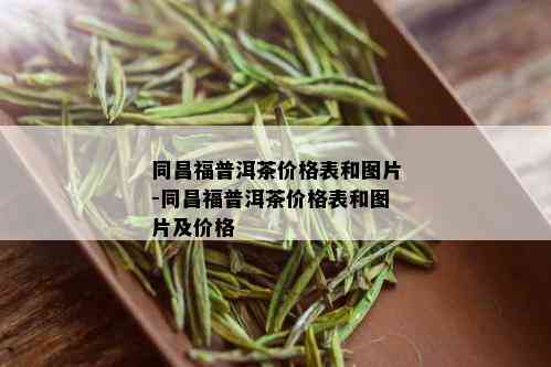 同昌福普洱茶价格表和图片-同昌福普洱茶价格表和图片及价格