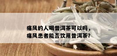 痛风的人喝普洱茶可以吗，痛风患者能否饮用普洱茶？