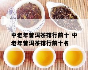 中老年普洱茶排行前十-中老年普洱茶排行前十名