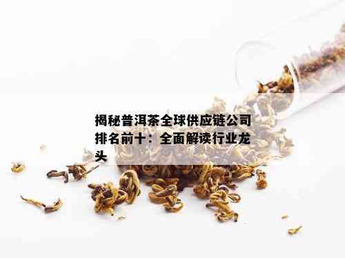 揭秘普洱茶全球供应链公司排名前十：全面解读行业龙头