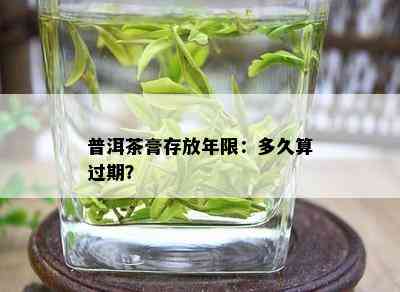 普洱茶膏存放年限：多久算过期？