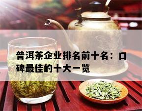 普洱茶企业排名前十名：口碑更佳的十大一览