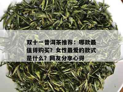 双十一普洱茶推荐：哪款最值得购买？女性更爱的款式是什么？网友分享心得