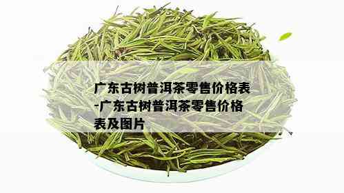 广东古树普洱茶零售价格表-广东古树普洱茶零售价格表及图片