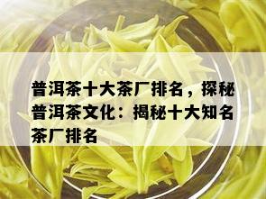 普洱茶十大茶厂排名，探秘普洱茶文化：揭秘十大知名茶厂排名