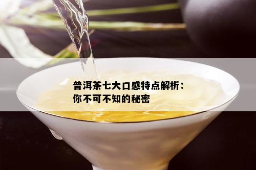 普洱茶七大口感特点解析：你不可不知的秘密