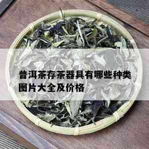 普洱茶存茶器具有哪些种类图片大全及价格