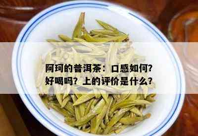 阿珂的普洱茶：口感如何？好喝吗？上的评价是什么？