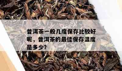 普洱茶一般几度保存比较好呢，普洱茶的更佳保存温度是多少？