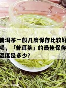 普洱茶一般几度保存比较好喝，「普洱茶」的更佳保存温度是多少？