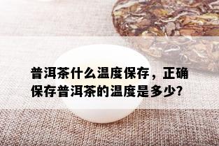 普洱茶什么温度保存，正确保存普洱茶的温度是多少？