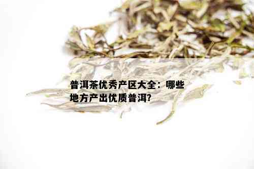 普洱茶优秀产区大全：哪些地方产出优质普洱？