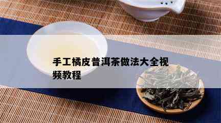 手工橘皮普洱茶做法大全视频教程