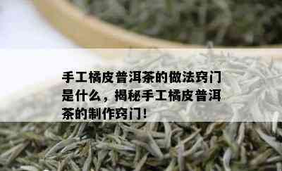 手工橘皮普洱茶的做法窍门是什么，揭秘手工橘皮普洱茶的制作窍门！