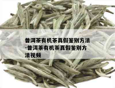 普洱茶有机茶真假鉴别方法-普洱茶有机茶真假鉴别方法视频