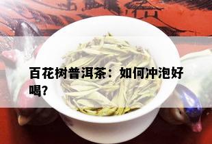 百花树普洱茶：如何冲泡好喝？