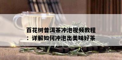 百花树普洱茶冲泡视频教程：详解如何冲泡出美味好茶