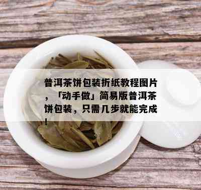 普洱茶饼包装折纸教程图片，「动手做」简易版普洱茶饼包装，只需几步就能完成！