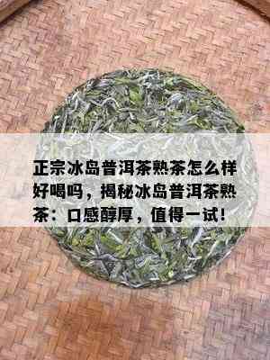 正宗冰岛普洱茶熟茶怎么样好喝吗，揭秘冰岛普洱茶熟茶：口感醇厚，值得一试！