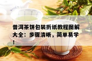 普洱茶饼包装折纸教程图解大全：步骤清晰，简单易学！