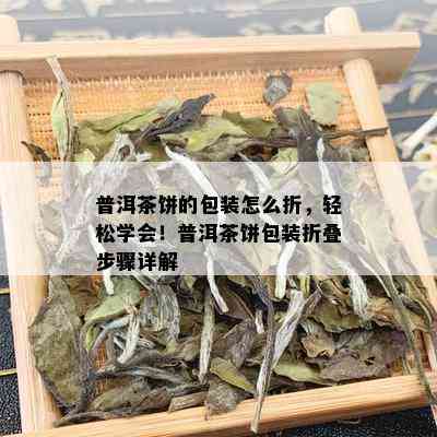 普洱茶饼的包装怎么折，轻松学会！普洱茶饼包装折叠步骤详解