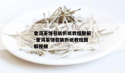 普洱茶饼包装折纸教程图解-普洱茶饼包装折纸教程图解视频