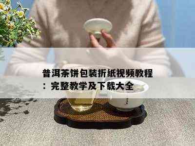 普洱茶饼包装折纸视频教程：完整教学及下载大全