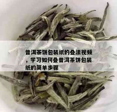 普洱茶饼包装纸的叠法视频，学习如何叠普洱茶饼包装纸的简单步骤