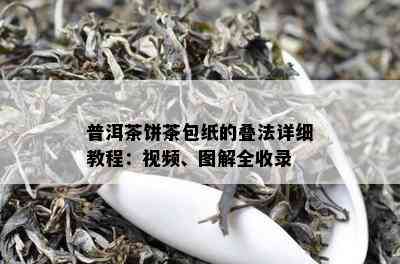 普洱茶饼茶包纸的叠法详细教程：视频、图解全收录