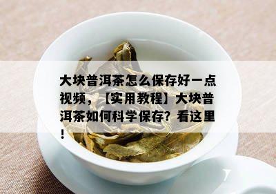 大块普洱茶怎么保存好一点视频，【实用教程】大块普洱茶如何科学保存？看这里！