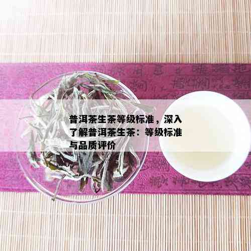 普洱茶生茶等级标准，深入了解普洱茶生茶：等级标准与品质评价