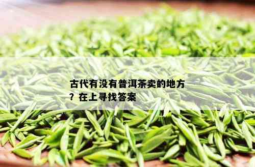 古代有没有普洱茶卖的地方？在上寻找答案