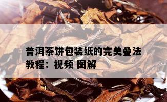 普洱茶饼包装纸的完美叠法教程：视频 图解