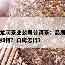 龙润茶业公司普洱茶：品质如何？口碑怎样？