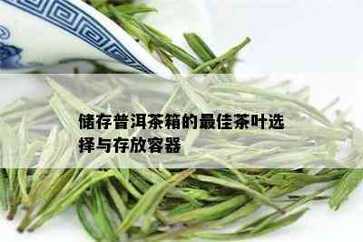 储存普洱茶箱的更佳茶叶选择与存放容器