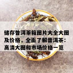 储存普洱茶箱图片大全大图及价格，全面了解普洱茶：高清大图和市场价格一览