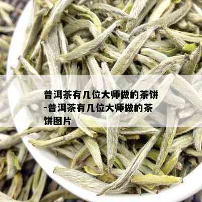 普洱茶有几位大师做的茶饼-普洱茶有几位大师做的茶饼图片