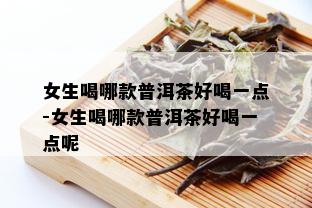 女生喝哪款普洱茶好喝一点-女生喝哪款普洱茶好喝一点呢