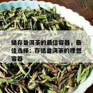 储存普洱茶的更佳容器，更佳选择：存储普洱茶的理想容器