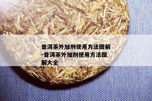 普洱茶外加剂使用方法图解-普洱茶外加剂使用方法图解大全