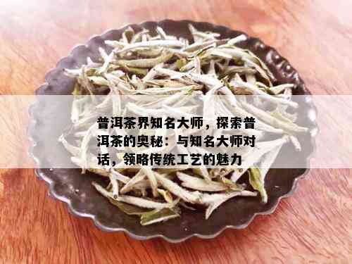 普洱茶界知名大师，探索普洱茶的奥秘：与知名大师对话，领略传统工艺的魅力