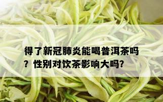 得了新冠肺炎能喝普洱茶吗？性别对饮茶影响大吗？