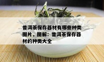 普洱茶保存器材有哪些种类图片，图解：普洱茶保存器材的种类大全