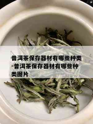 普洱茶保存器材有哪些种类-普洱茶保存器材有哪些种类图片