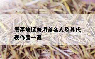 思茅地区普洱茶名人及其代表作品一览