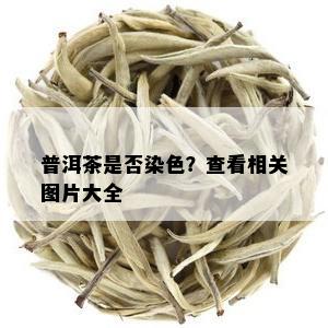 普洱茶是否染色？查看相关图片大全