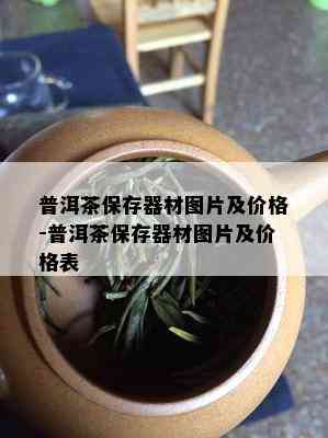 普洱茶保存器材图片及价格-普洱茶保存器材图片及价格表