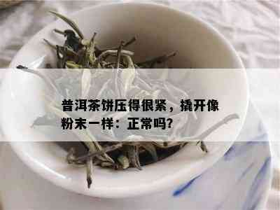 普洱茶饼压得很紧，撬开像粉末一样：正常吗？